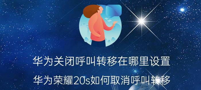 华为关闭呼叫转移在哪里设置 华为荣耀20s如何取消呼叫转移？